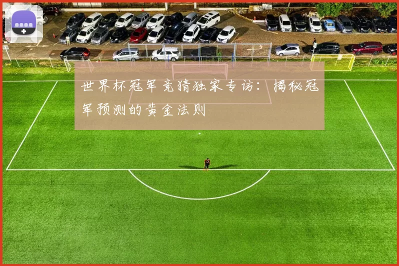 世界杯冠军竞猜独家专访:揭秘冠军预测的黄金法则