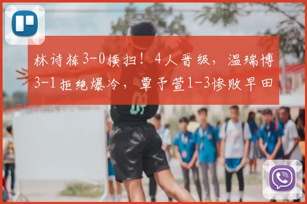 林诗栋3-0横扫！4人晋级，温瑞博3-1拒绝爆冷，覃予萱1-3惨败早田