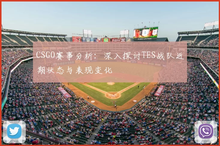 CSGO赛事分析：深入探讨TES战队近期状态与表现变化