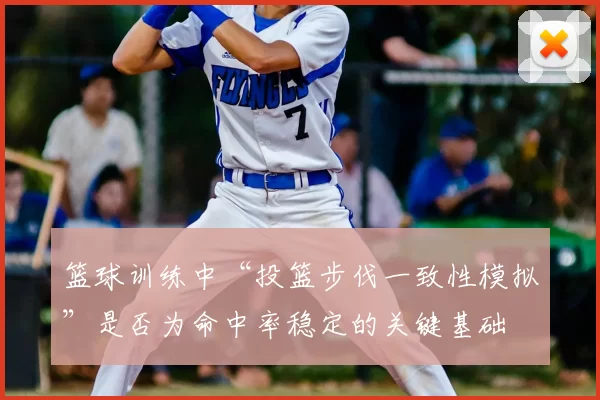 篮球训练中“投篮步伐一致性模拟”是否为命中率稳定的关键基础