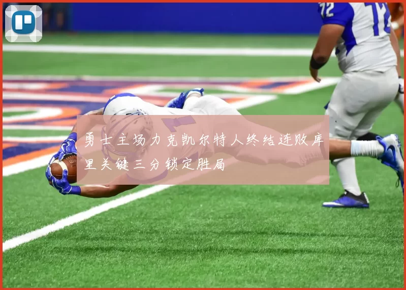 勇士主场力克凯尔特人终结连败库里关键三分锁定胜局