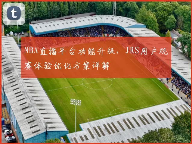 NBA直播平台功能升级,JRS用户观赛体验优化方案详解