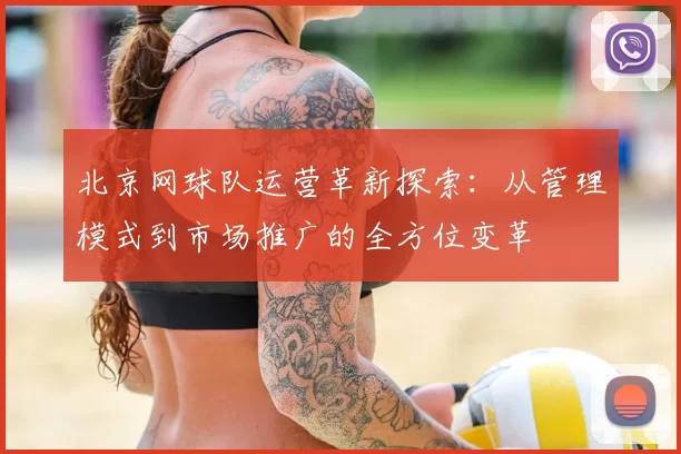 北京网球队运营革新探索:从管理模式到市场推广的全方位变革