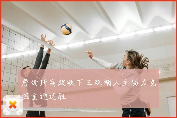 詹姆斯高效砍下三双湖人主场力克掘金迎连胜