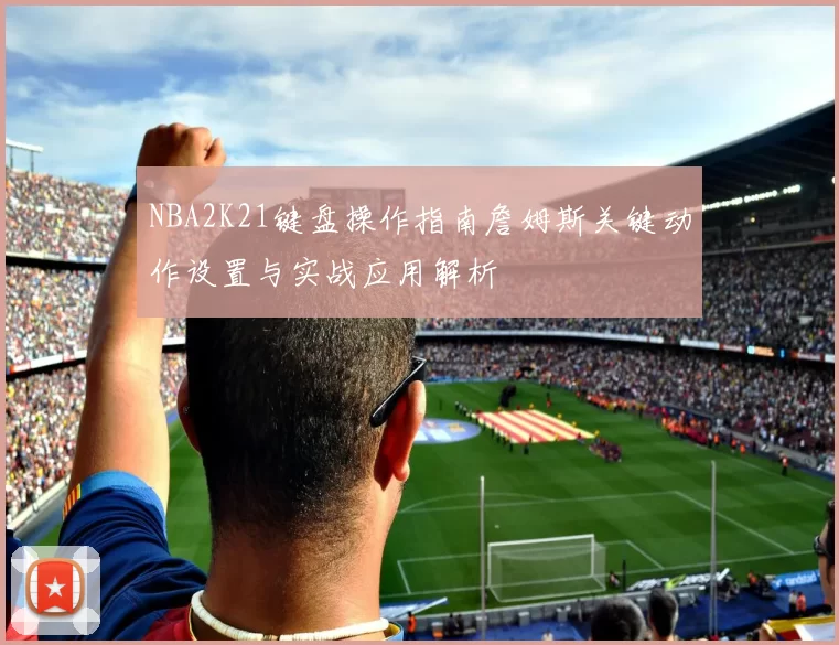 NBA2K21键盘操作指南詹姆斯关键动作设置与实战应用解析