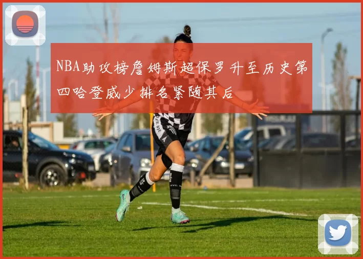 NBA助攻榜詹姆斯超保罗升至历史第四哈登威少排名紧随其后