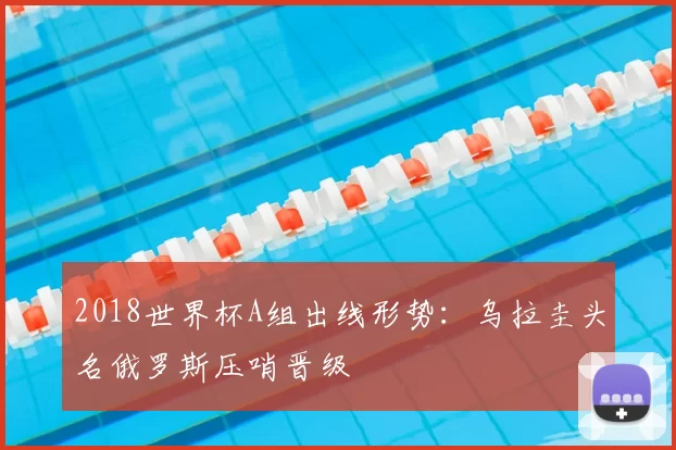 2018世界杯A组出线形势：乌拉圭头名俄罗斯压哨晋级