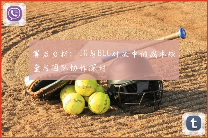 赛后分析：IG与BLG对决中的战术较量与团队协作探讨