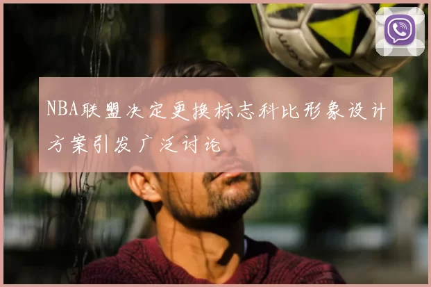NBA联盟决定更换标志科比形象设计方案引发广泛讨论