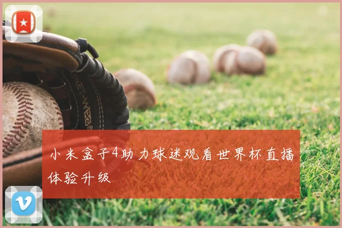 小米盒子4助力球迷观看世界杯直播体验升级