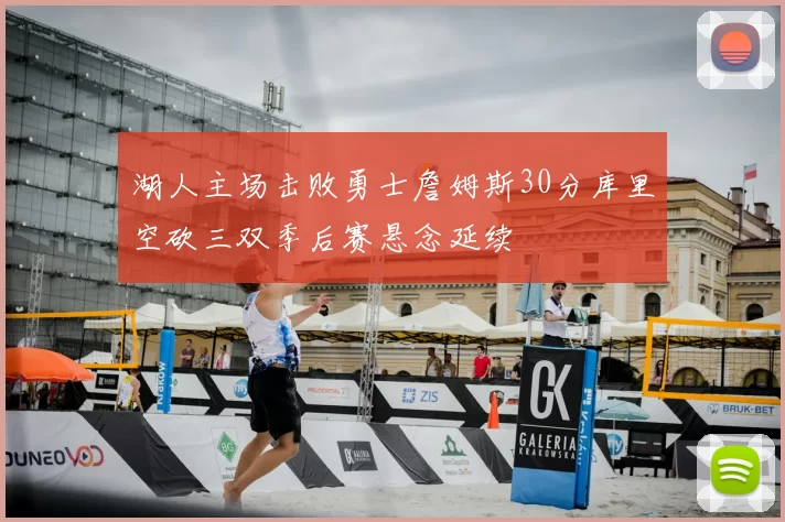湖人主场击败勇士詹姆斯30分库里空砍三双季后赛悬念延续