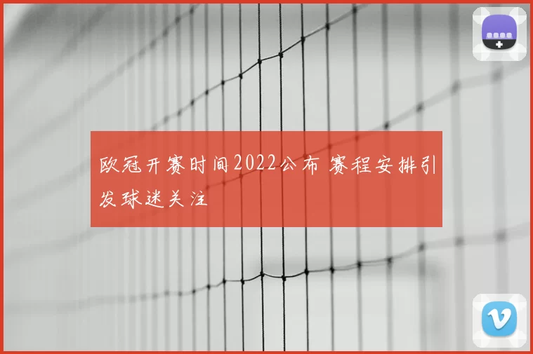 欧冠开赛时间2022公布 赛程安排引发球迷关注