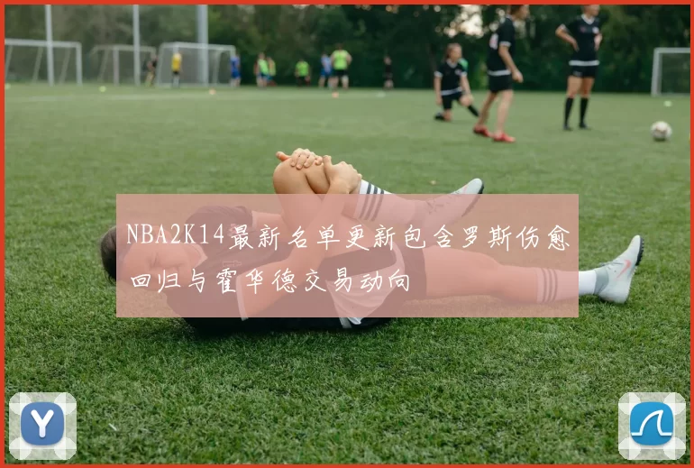 NBA2K14最新名单更新包含罗斯伤愈回归与霍华德交易动向