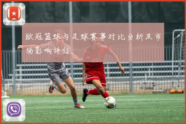 欧冠篮球与足球赛事对比分析及市场影响评估