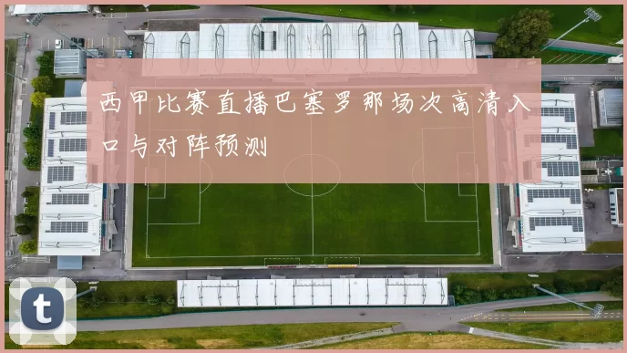 西甲比赛直播巴塞罗那场次高清入口与对阵预测