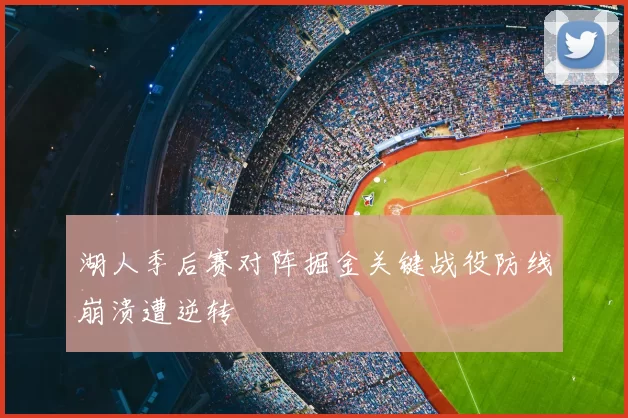 湖人季后赛对阵掘金关键战役防线崩溃遭逆转