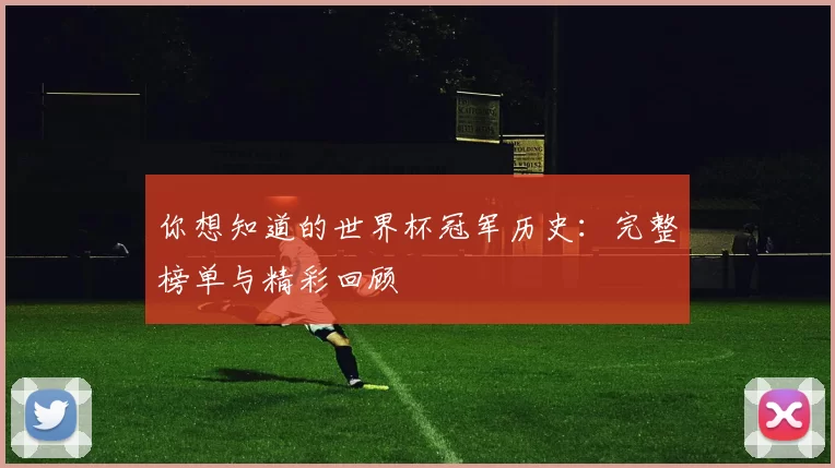 你想知道的世界杯冠军历史：完整榜单与精彩回顾
