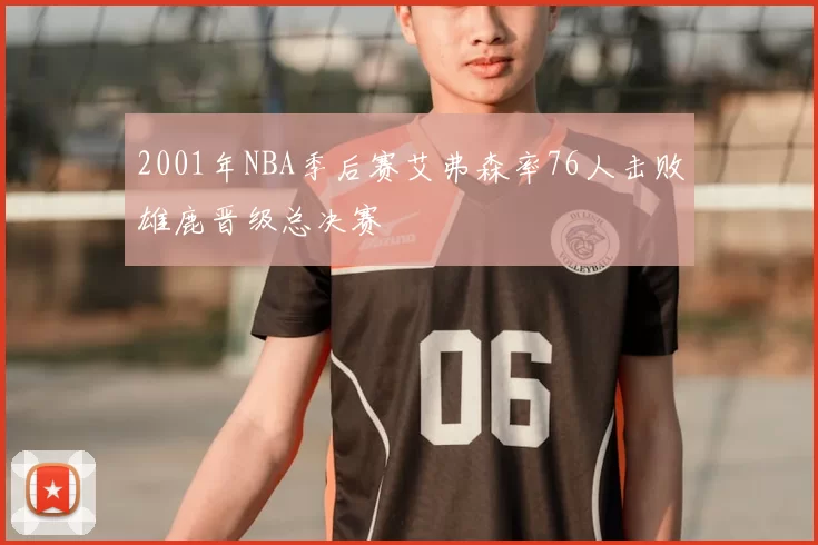 2001年NBA季后赛艾弗森率76人击败雄鹿晋级总决赛