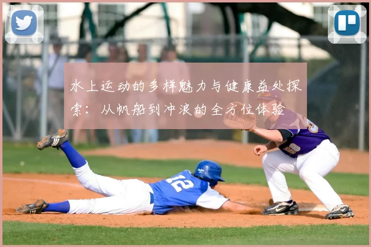 水上运动的多样魅力与健康益处探索:从帆船到冲浪的全方位体验