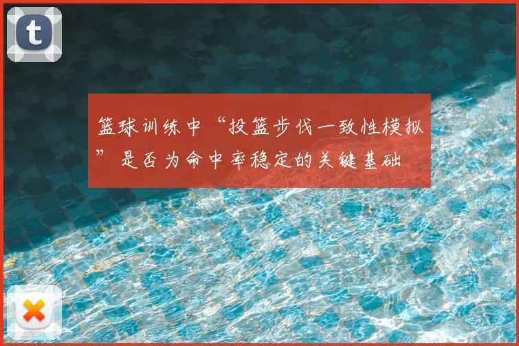 篮球训练中“投篮步伐一致性模拟”是否为命中率稳定的关键基础