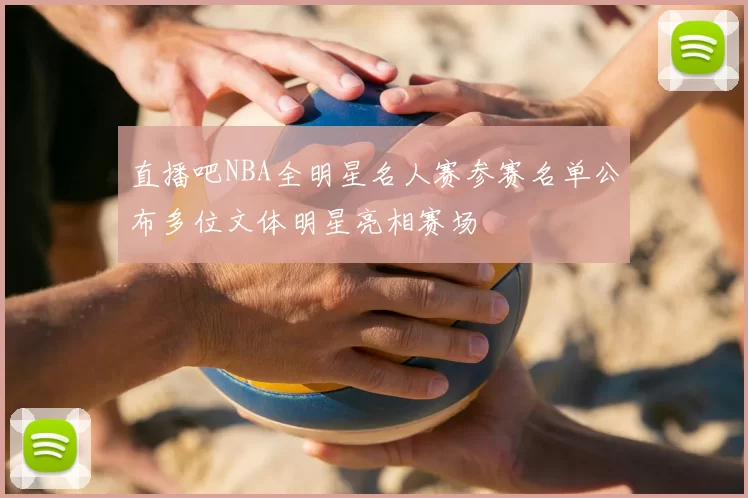 直播吧NBA全明星名人赛参赛名单公布多位文体明星亮相赛场