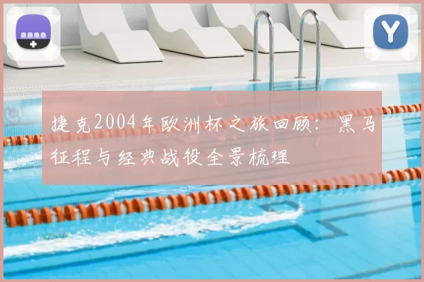 捷克2004年欧洲杯之旅回顾：黑马征程与经典战役全景梳理