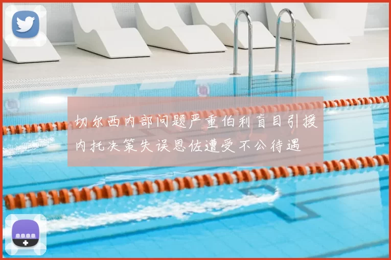 切尔西内部问题严重伯利盲目引援内托决策失误恩佐遭受不公待遇