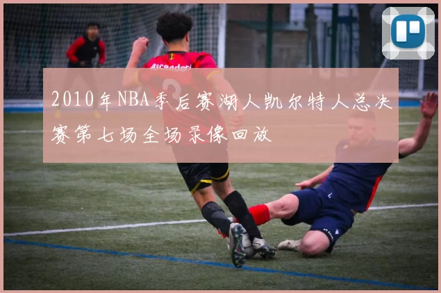 2010年NBA季后赛湖人凯尔特人总决赛第七场全场录像回放
