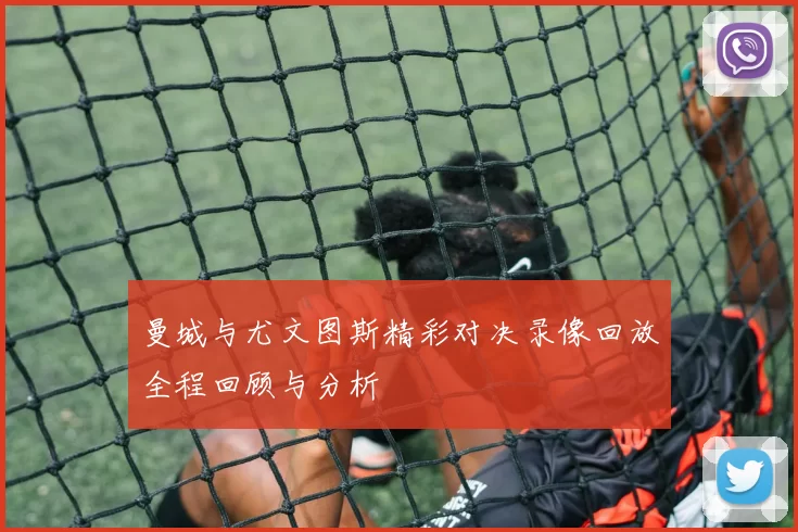 曼城与尤文图斯精彩对决录像回放全程回顾与分析