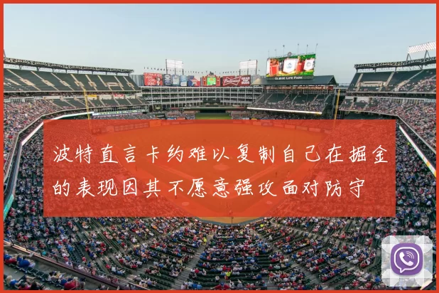 波特直言卡约难以复制自己在掘金的表现因其不愿意强攻面对防守