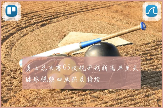 勇士总决赛G5收视率创新高库里关键球视频回放热度持续