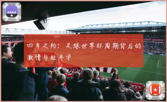 四年之约:足球世界杯周期背后的激情与经济学