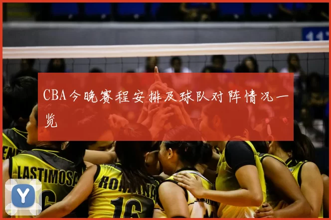 CBA今晚赛程安排及球队对阵情况一览