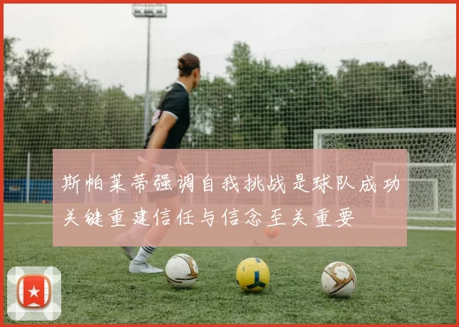 斯帕莱蒂强调自我挑战是球队成功关键重建信任与信念至关重要