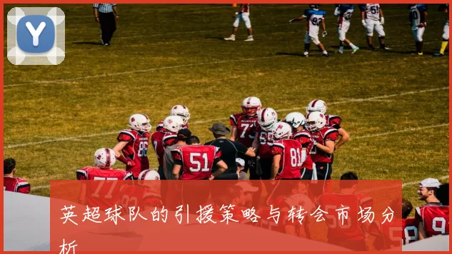 英超球队的引援策略与转会市场分析