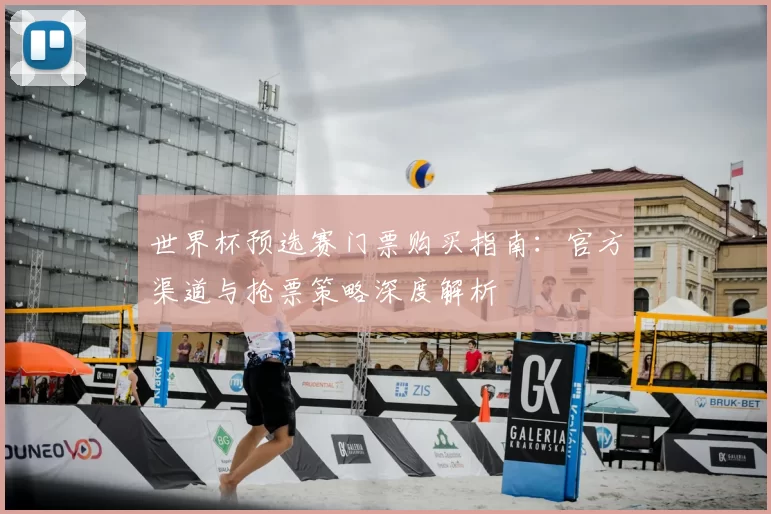 世界杯预选赛门票购买指南：官方渠道与抢票策略深度解析