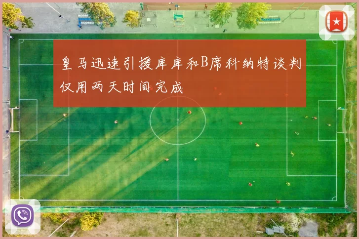 皇马迅速引援库库和B席科纳特谈判仅用两天时间完成