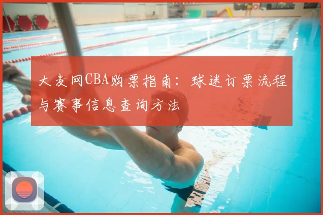 大麦网CBA购票指南:球迷订票流程与赛事信息查询方法
