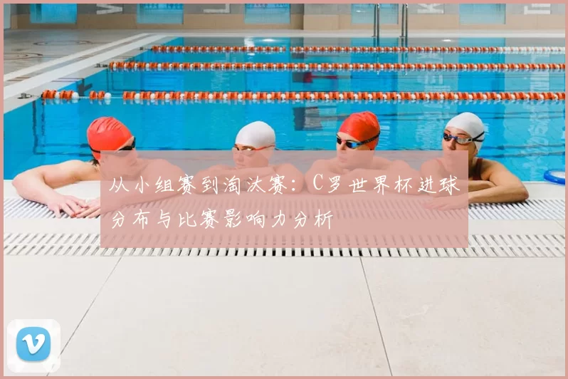 从小组赛到淘汰赛：C罗世界杯进球分布与比赛影响力分析