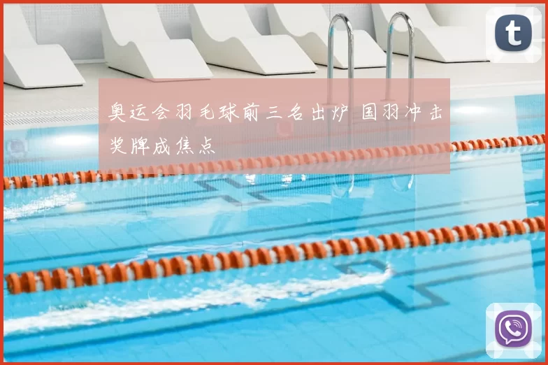 奥运会羽毛球前三名出炉 国羽冲击奖牌成焦点