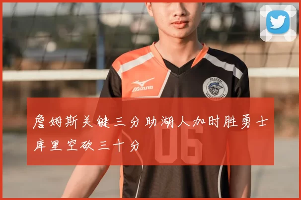 詹姆斯关键三分助湖人加时胜勇士库里空砍三十分
