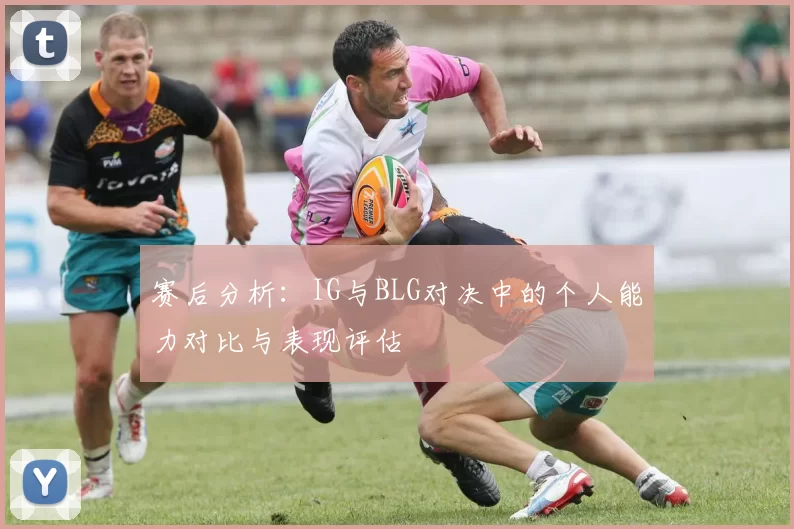 赛后分析：IG与BLG对决中的个人能力对比与表现评估