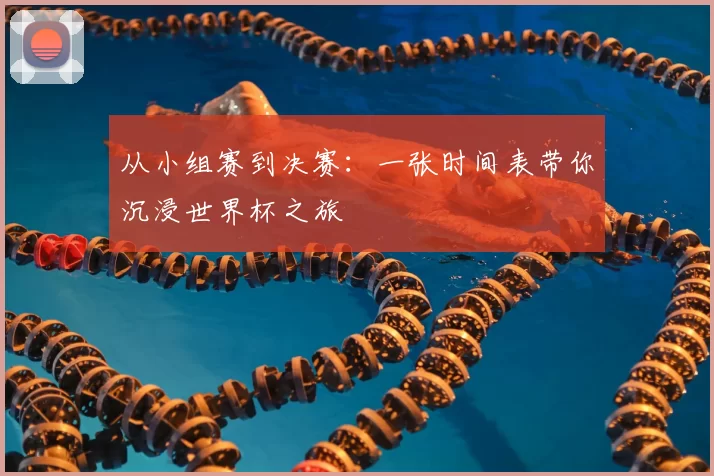 从小组赛到决赛:一张时间表带你沉浸世界杯之旅