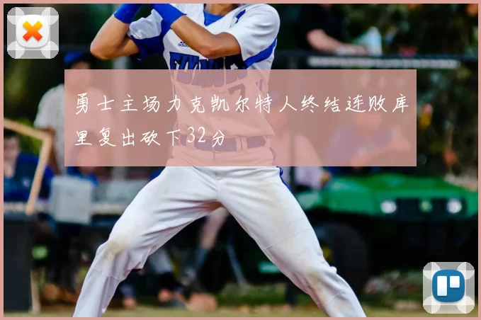 勇士主场力克凯尔特人终结连败库里复出砍下32分