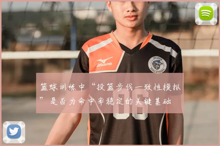 篮球训练中“投篮步伐一致性模拟”是否为命中率稳定的关键基础