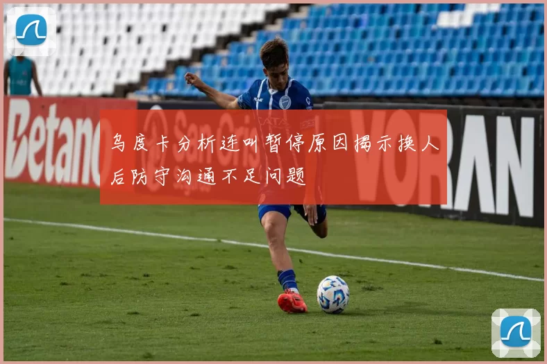 乌度卡分析连叫暂停原因揭示换人后防守沟通不足问题