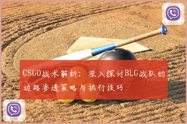 CSGO战术解析:深入探讨BLG战队的边路渗透策略与执行技巧