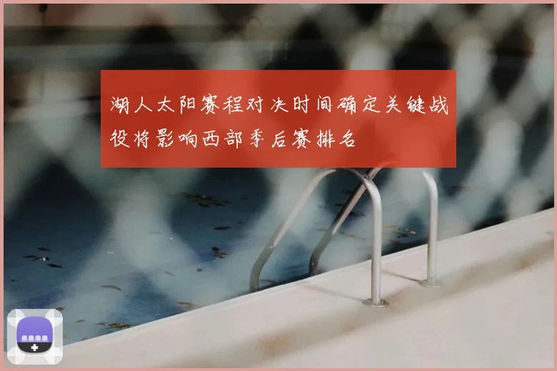 湖人太阳赛程对决时间确定关键战役将影响西部季后赛排名