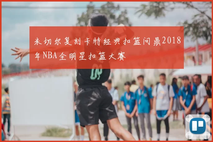 米切尔复刻卡特经典扣篮问鼎2018年NBA全明星扣篮大赛