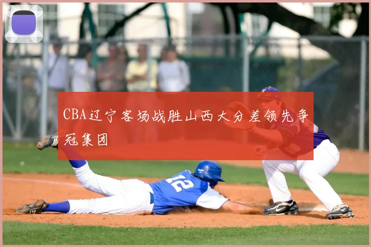 CBA辽宁客场战胜山西大分差领先争冠集团